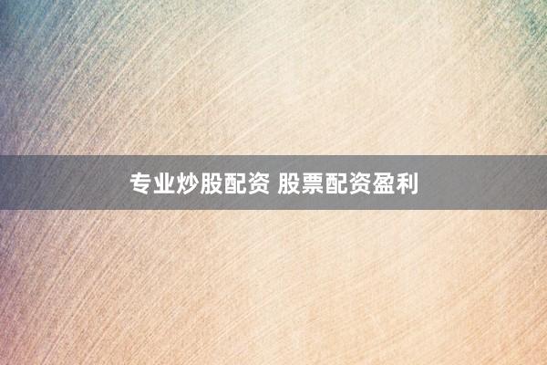 专业炒股配资 股票配资盈利