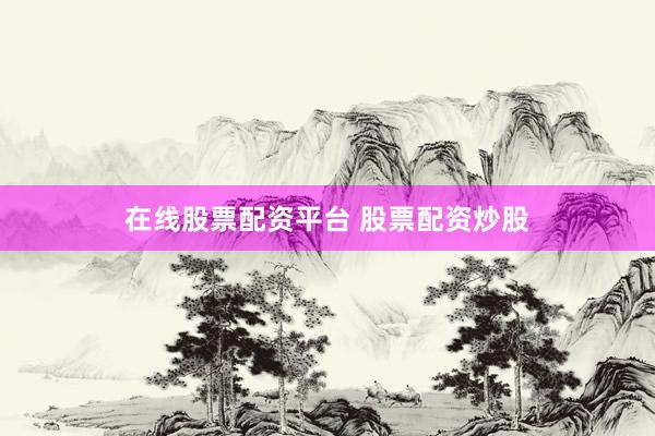 在线股票配资平台 股票配资炒股