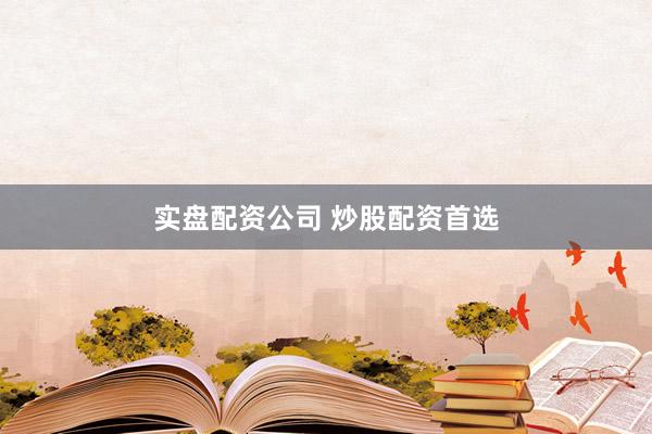 实盘配资公司 炒股配资首选