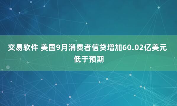 交易软件 美国9月消费者信贷增加60.02亿美元 低于预期