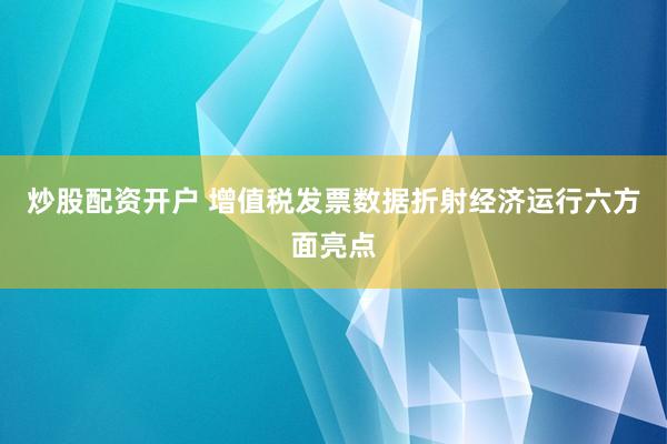 炒股配资开户 增值税发票数据折射经济运行六方面亮点