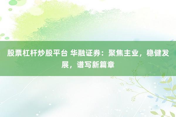 股票杠杆炒股平台 华融证券：聚焦主业，稳健发展，谱写新篇章