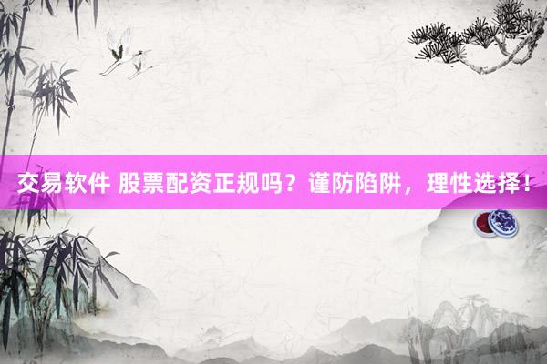 交易软件 股票配资正规吗？谨防陷阱，理性选择！
