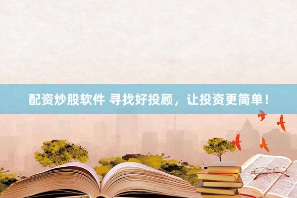 配资炒股软件 寻找好投顾，让投资更简单！