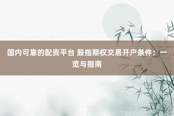 国内可靠的配资平台 股指期权交易开户条件：一览与指南