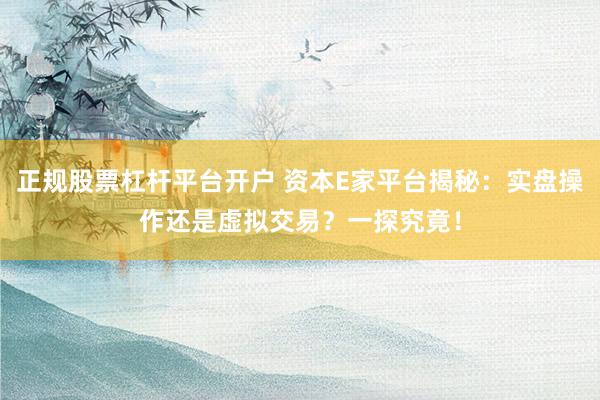 正规股票杠杆平台开户 资本E家平台揭秘：实盘操作还是虚拟交易？一探究竟！