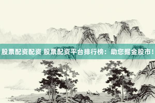 股票配资配资 股票配资平台排行榜：助您掘金股市！