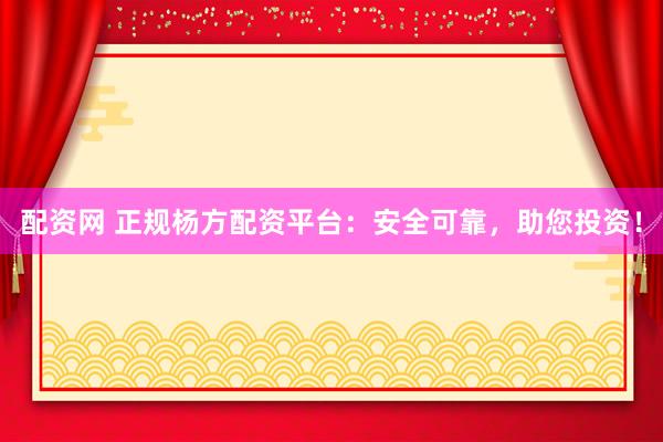 配资网 正规杨方配资平台：安全可靠，助您投资！