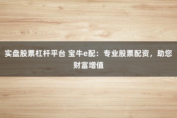 实盘股票杠杆平台 宝牛e配：专业股票配资，助您财富增值