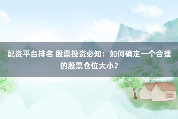 配资平台排名 股票投资必知：如何确定一个合理的股票仓位大小？
