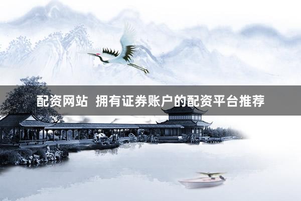 配资网站  拥有证券账户的配资平台推荐