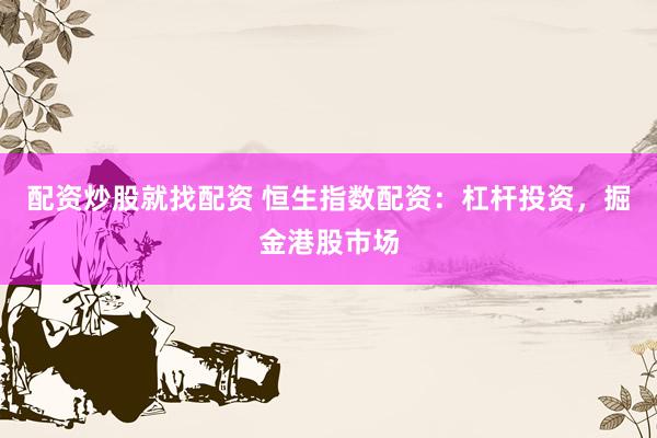 配资炒股就找配资 恒生指数配资：杠杆投资，掘金港股市场