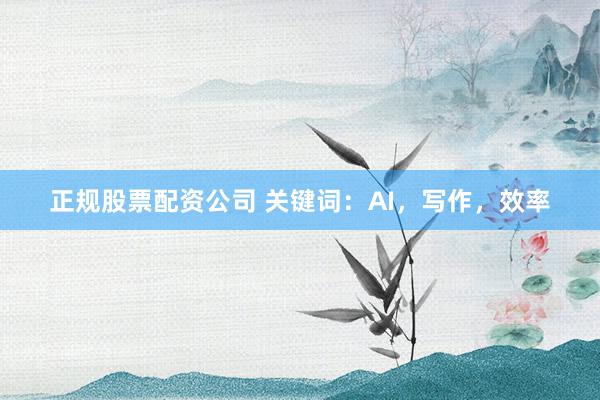 正规股票配资公司 关键词：AI，写作，效率