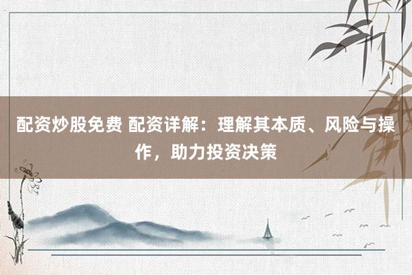 配资炒股免费 配资详解：理解其本质、风险与操作，助力投资决策