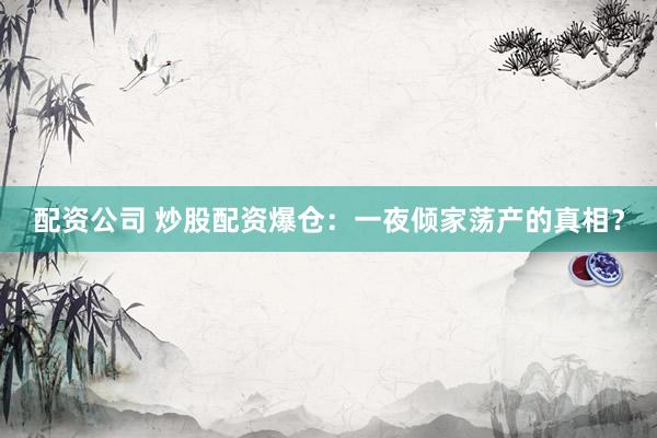 配资公司 炒股配资爆仓：一夜倾家荡产的真相？