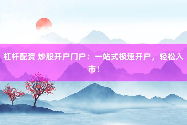 杠杆配资 炒股开户门户：一站式极速开户，轻松入市！