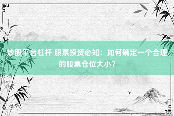 炒股平台杠杆 股票投资必知：如何确定一个合理的股票仓位大小？