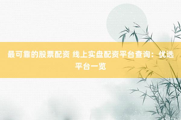 最可靠的股票配资 线上实盘配资平台查询：优选平台一览