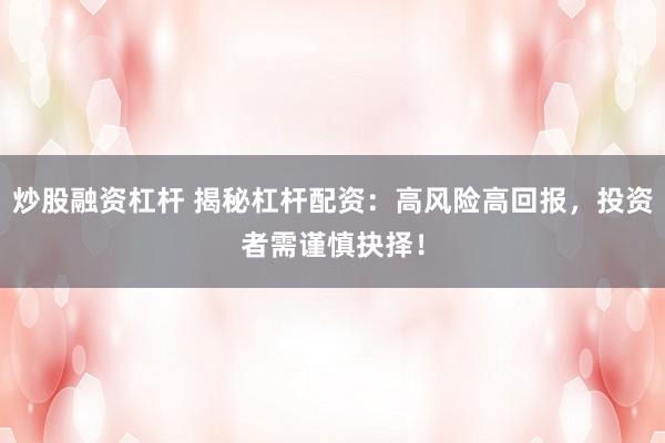 炒股融资杠杆 揭秘杠杆配资：高风险高回报，投资者需谨慎抉择！