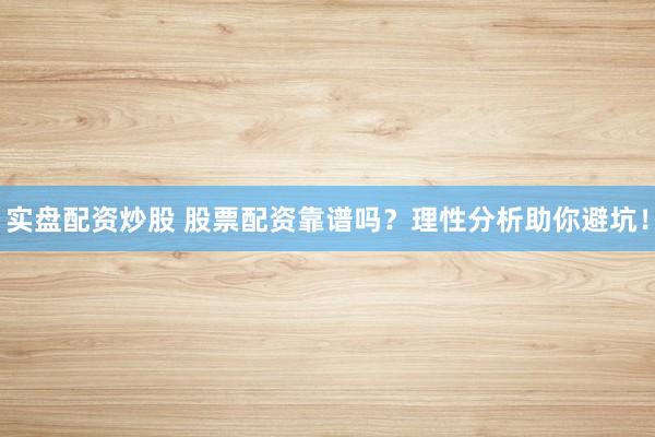 实盘配资炒股 股票配资靠谱吗？理性分析助你避坑！
