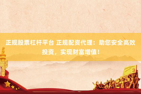 正规股票杠杆平台 正规配资代理：助您安全高效投资，实现财富增值！