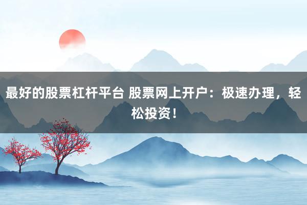 最好的股票杠杆平台 股票网上开户：极速办理，轻松投资！
