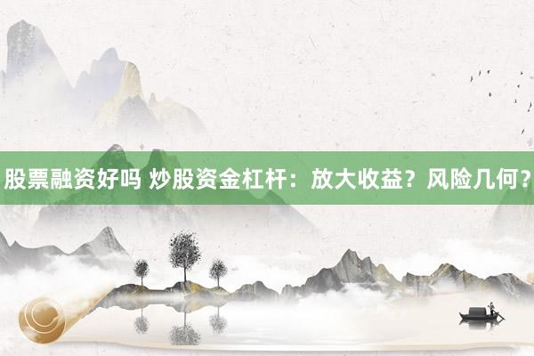股票融资好吗 炒股资金杠杆：放大收益？风险几何？