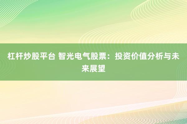 杠杆炒股平台 智光电气股票：投资价值分析与未来展望