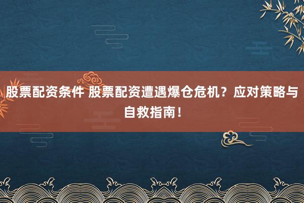 股票配资条件 股票配资遭遇爆仓危机？应对策略与自救指南！