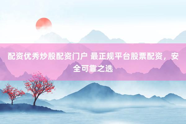 配资优秀炒股配资门户 最正规平台股票配资,安全可靠之选