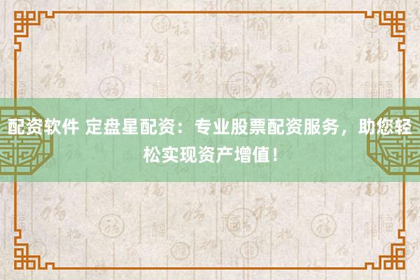 配资软件 定盘星配资:专业股票配资服务,助您轻松实现资产增值!