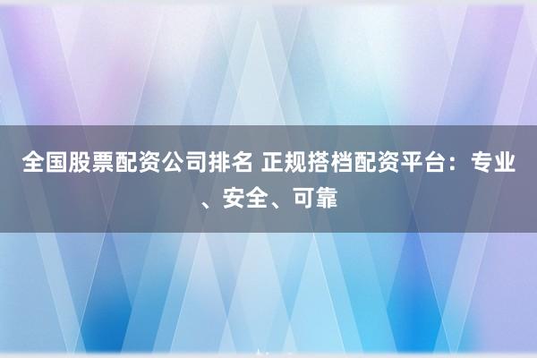 全国股票配资公司排名 正规搭档配资平台：专业、安全、可靠
