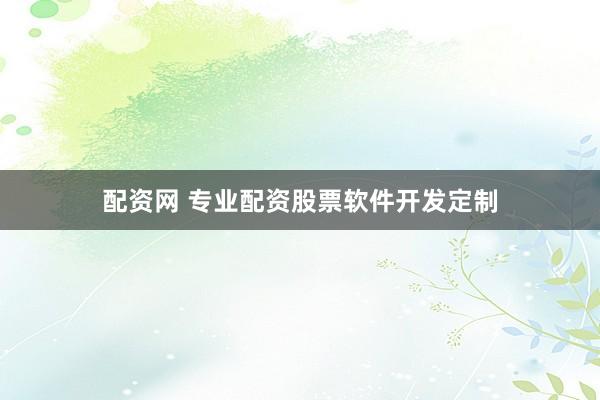 配资网 专业配资股票软件开发定制