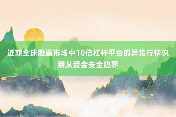 近期全球股票市场中10倍杠杆平台的异常行情识别从资金安全边界