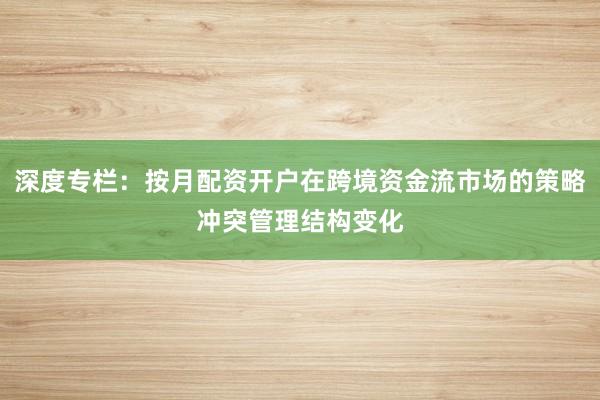 深度专栏:按月配资开户在跨境资金流市场的策略冲突管理结构变化