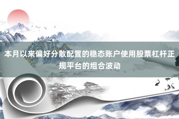 本月以来偏好分散配置的稳态账户使用股票杠杆正规平台的组合波动