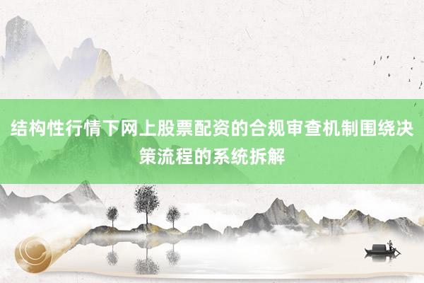 结构性行情下网上股票配资的合规审查机制围绕决策流程的系统拆解