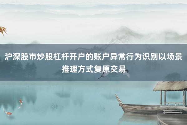 沪深股市炒股杠杆开户的账户异常行为识别以场景推理方式复原交易