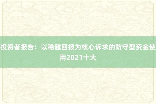 投资者报告：以稳健回报为核心诉求的防守型资金使用2021十大