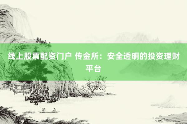 线上股票配资门户 传金所：安全透明的投资理财平台