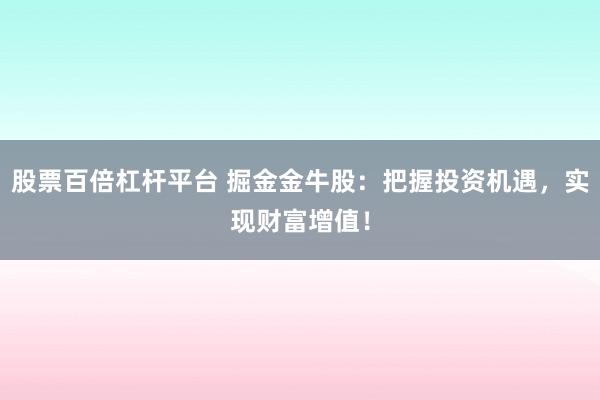 股票百倍杠杆平台 掘金金牛股：把握投资机遇，实现财富增值！