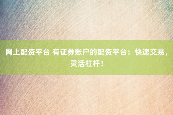 网上配资平台 有证券账户的配资平台：快速交易，灵活杠杆！