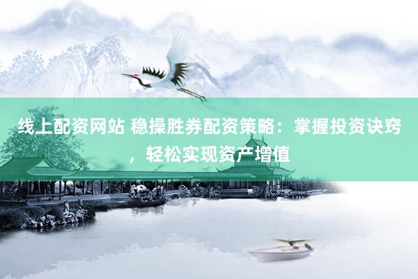 线上配资网站 稳操胜券配资策略：掌握投资诀窍，轻松实现资产增值