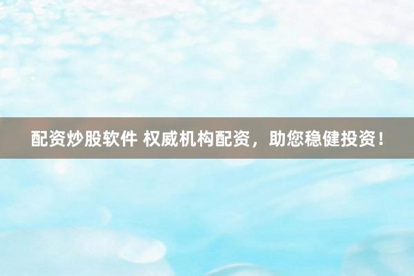 配资炒股软件 权威机构配资，助您稳健投资！
