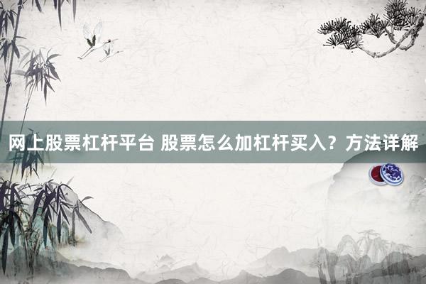 网上股票杠杆平台 股票怎么加杠杆买入？方法详解