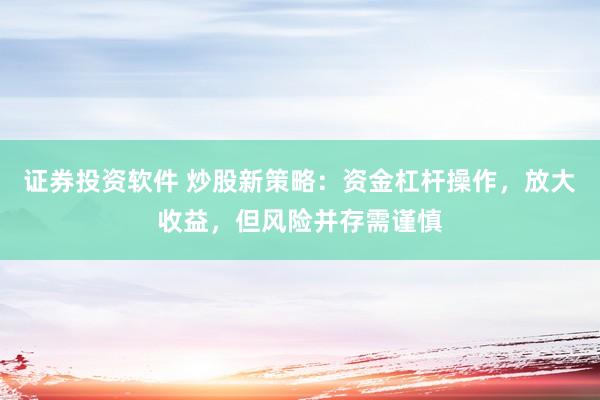 证券投资软件 炒股新策略:资金杠杆操作,放大收益,但风险并存需谨慎
