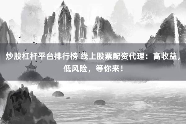 炒股杠杆平台排行榜 线上股票配资代理：高收益，低风险，等你来！