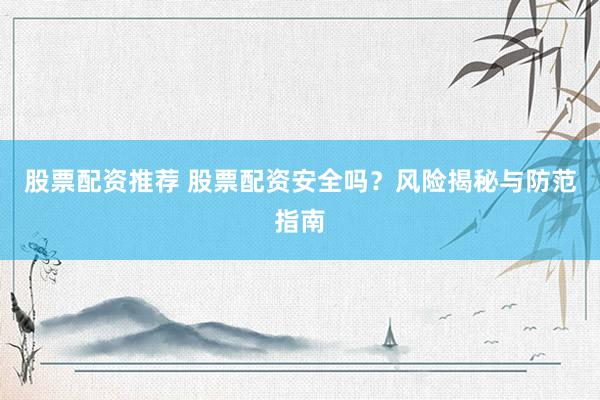 股票配资推荐 股票配资安全吗?风险揭秘与防范指南