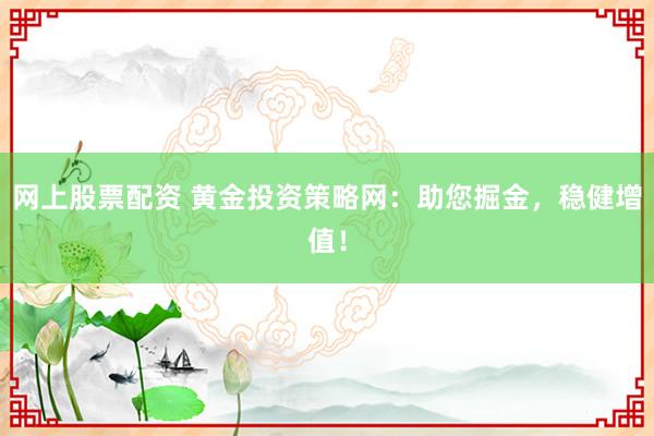 网上股票配资 黄金投资策略网：助您掘金，稳健增值！