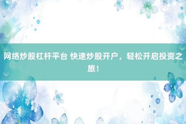 网络炒股杠杆平台 快速炒股开户，轻松开启投资之旅！